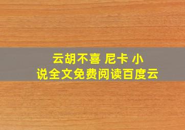 云胡不喜 尼卡 小说全文免费阅读百度云